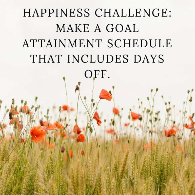 Happiness Challenge: Make a goal attainment schedule that includes days off.
