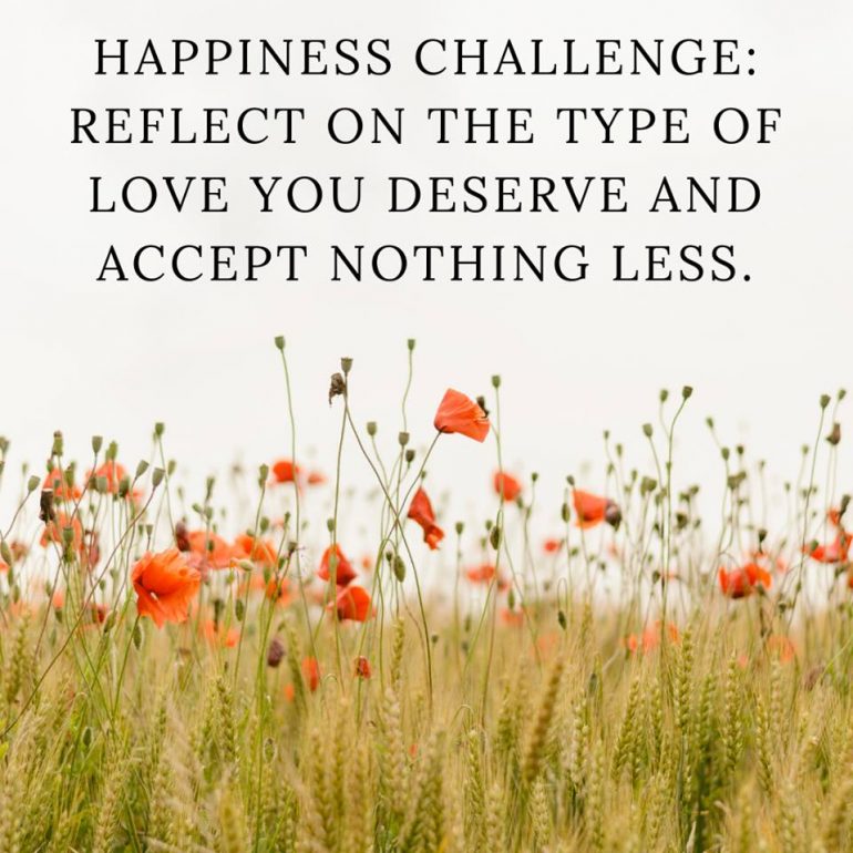 Happiness Challenge: Reflect on the type of love you deserve and accept nothing less.